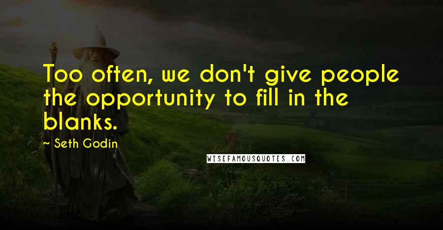 Seth Godin Quotes: Too often, we don't give people the opportunity to fill in the blanks.