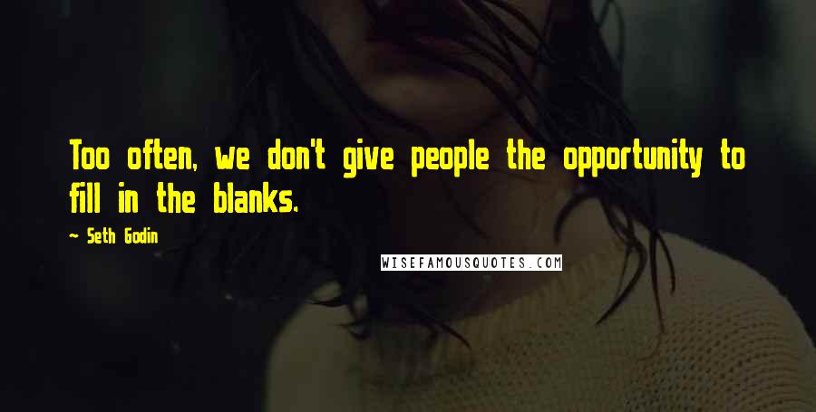Seth Godin Quotes: Too often, we don't give people the opportunity to fill in the blanks.