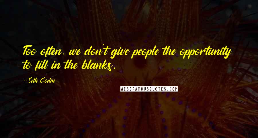 Seth Godin Quotes: Too often, we don't give people the opportunity to fill in the blanks.