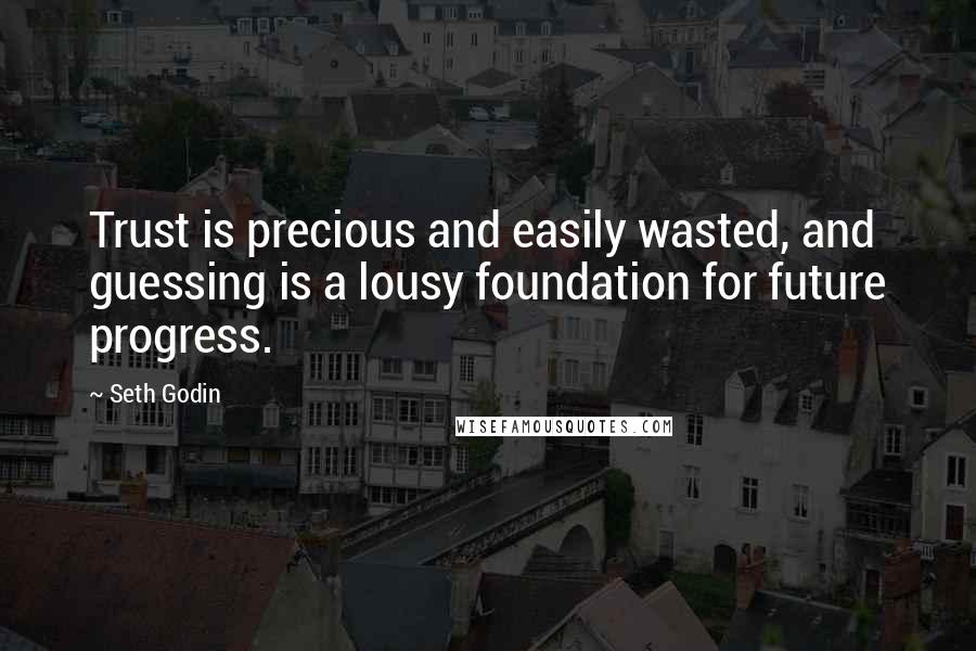 Seth Godin Quotes: Trust is precious and easily wasted, and guessing is a lousy foundation for future progress.