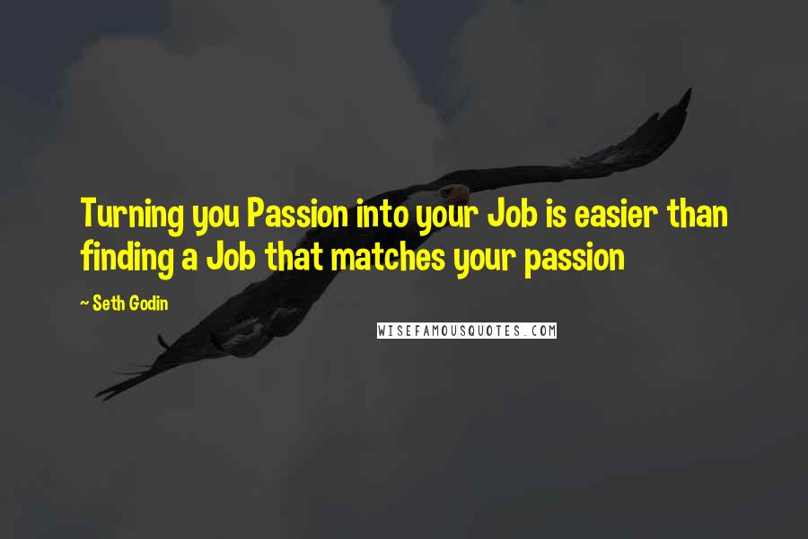 Seth Godin Quotes: Turning you Passion into your Job is easier than finding a Job that matches your passion