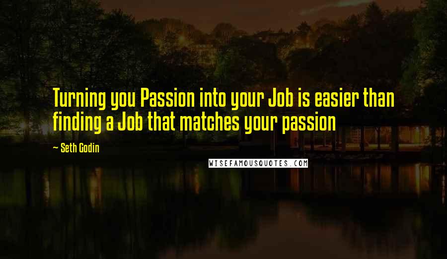 Seth Godin Quotes: Turning you Passion into your Job is easier than finding a Job that matches your passion