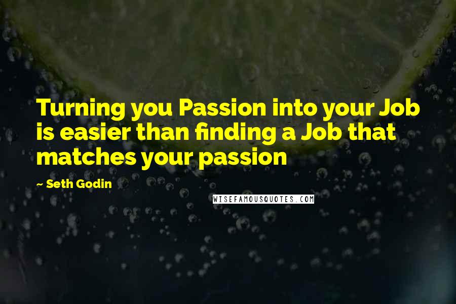 Seth Godin Quotes: Turning you Passion into your Job is easier than finding a Job that matches your passion