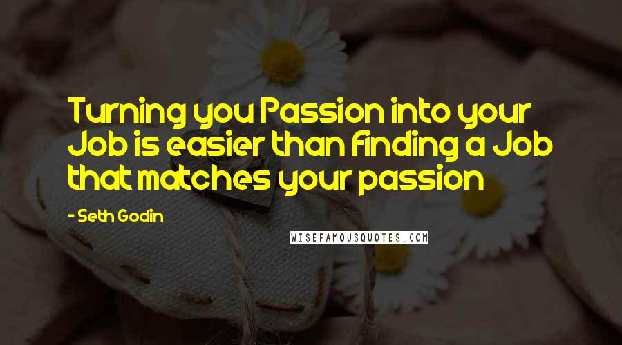 Seth Godin Quotes: Turning you Passion into your Job is easier than finding a Job that matches your passion