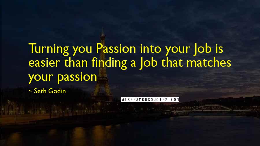 Seth Godin Quotes: Turning you Passion into your Job is easier than finding a Job that matches your passion