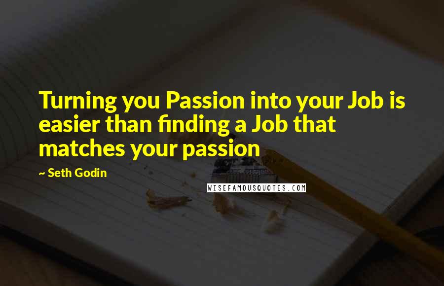 Seth Godin Quotes: Turning you Passion into your Job is easier than finding a Job that matches your passion