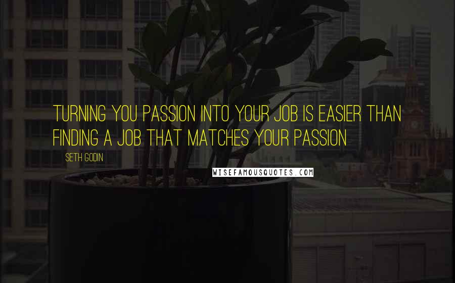 Seth Godin Quotes: Turning you Passion into your Job is easier than finding a Job that matches your passion