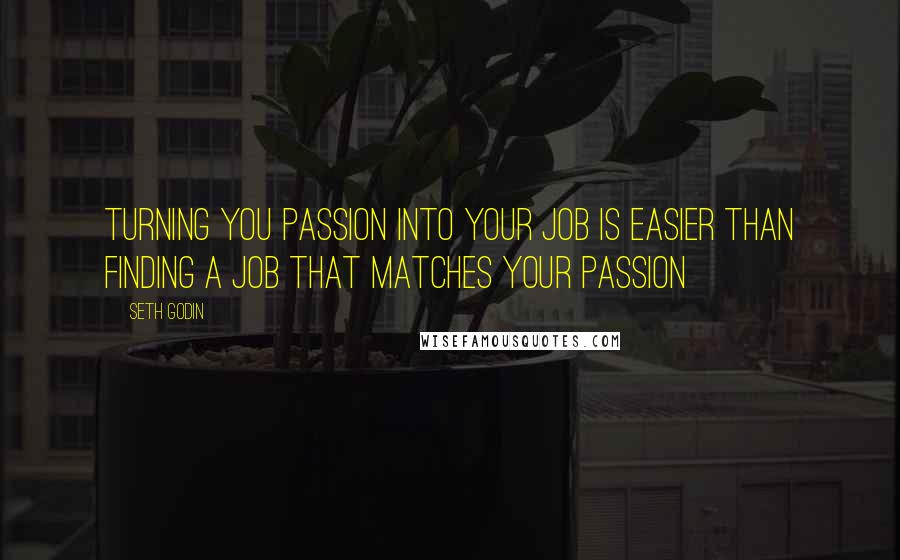 Seth Godin Quotes: Turning you Passion into your Job is easier than finding a Job that matches your passion