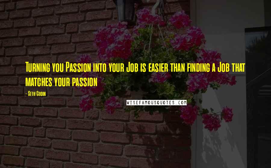 Seth Godin Quotes: Turning you Passion into your Job is easier than finding a Job that matches your passion