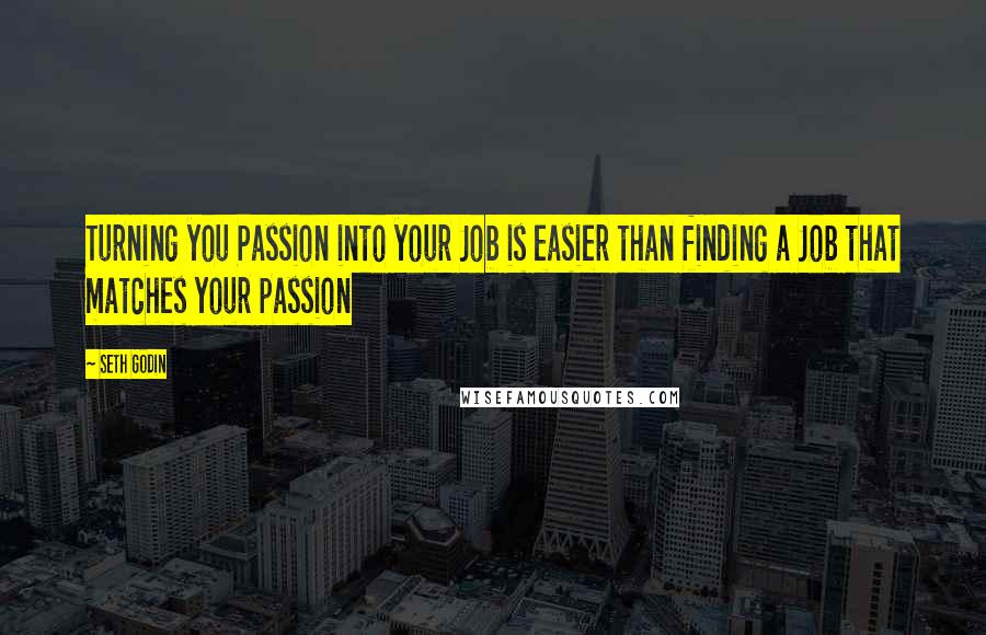 Seth Godin Quotes: Turning you Passion into your Job is easier than finding a Job that matches your passion