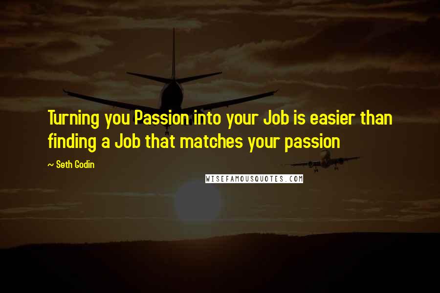 Seth Godin Quotes: Turning you Passion into your Job is easier than finding a Job that matches your passion