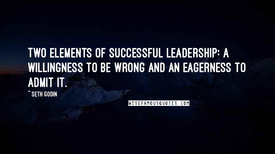 Seth Godin Quotes: Two elements of successful leadership: a willingness to be wrong and an eagerness to admit it.