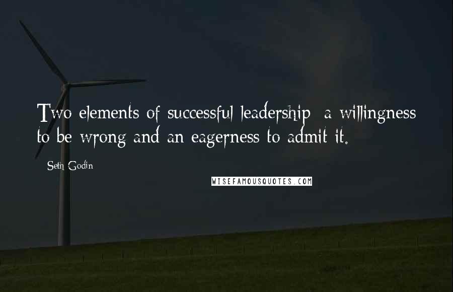 Seth Godin Quotes: Two elements of successful leadership: a willingness to be wrong and an eagerness to admit it.