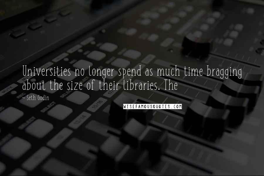 Seth Godin Quotes: Universities no longer spend as much time bragging about the size of their libraries. The