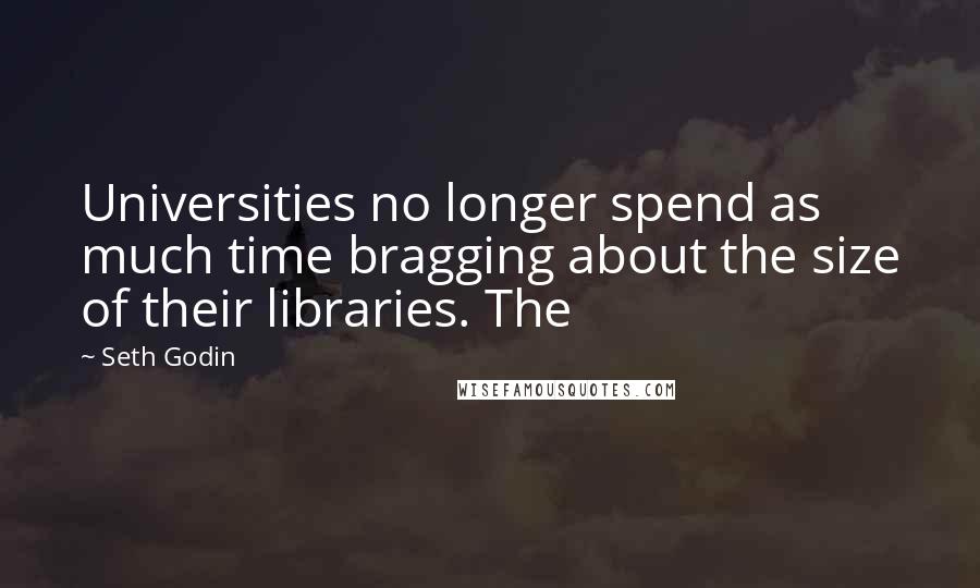 Seth Godin Quotes: Universities no longer spend as much time bragging about the size of their libraries. The