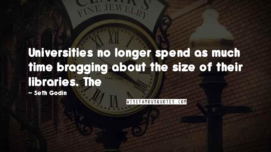 Seth Godin Quotes: Universities no longer spend as much time bragging about the size of their libraries. The