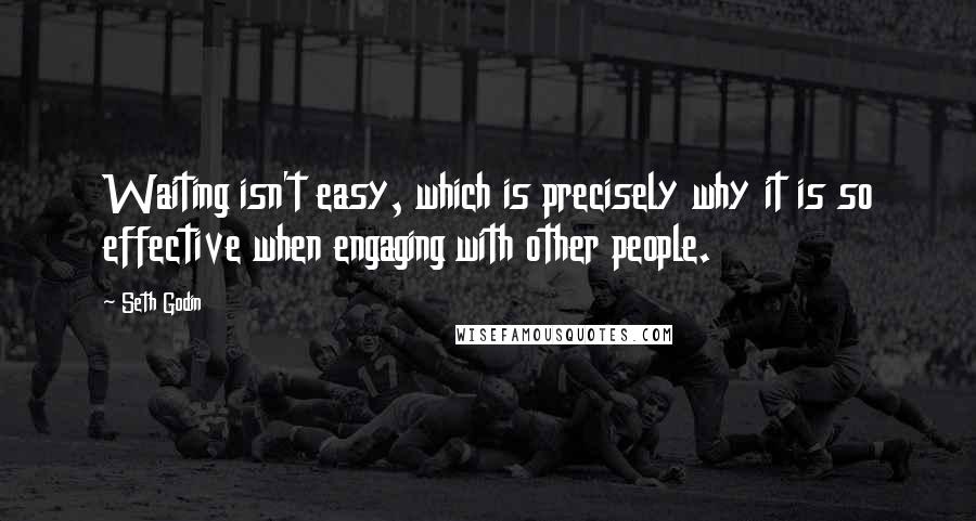 Seth Godin Quotes: Waiting isn't easy, which is precisely why it is so effective when engaging with other people.