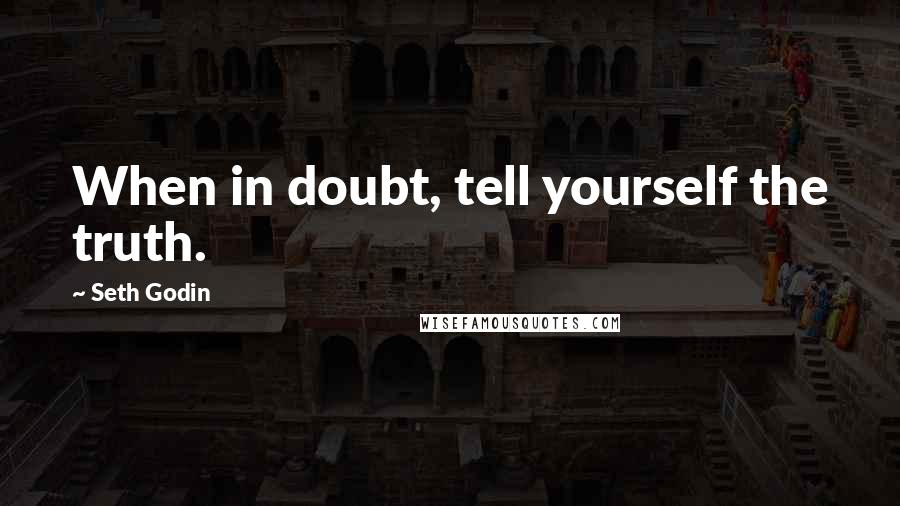 Seth Godin Quotes: When in doubt, tell yourself the truth.
