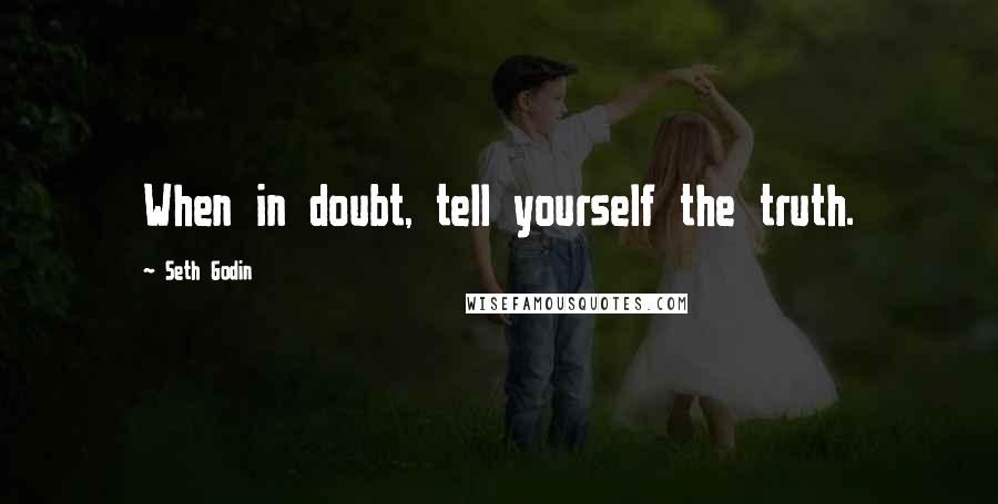 Seth Godin Quotes: When in doubt, tell yourself the truth.