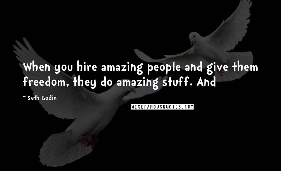 Seth Godin Quotes: When you hire amazing people and give them freedom, they do amazing stuff. And