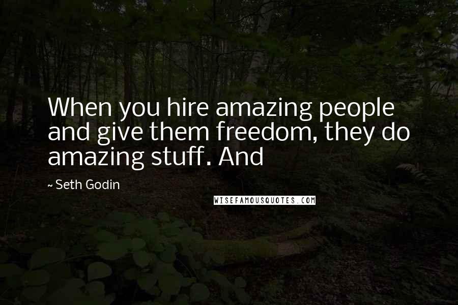 Seth Godin Quotes: When you hire amazing people and give them freedom, they do amazing stuff. And