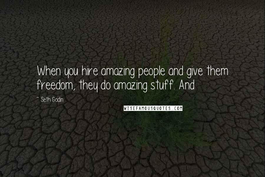 Seth Godin Quotes: When you hire amazing people and give them freedom, they do amazing stuff. And