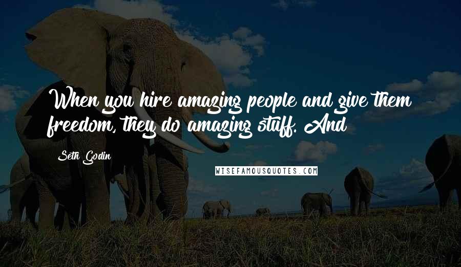 Seth Godin Quotes: When you hire amazing people and give them freedom, they do amazing stuff. And