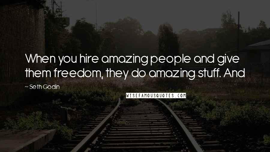 Seth Godin Quotes: When you hire amazing people and give them freedom, they do amazing stuff. And