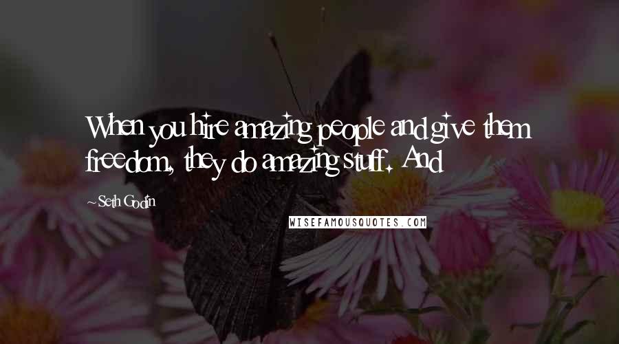Seth Godin Quotes: When you hire amazing people and give them freedom, they do amazing stuff. And