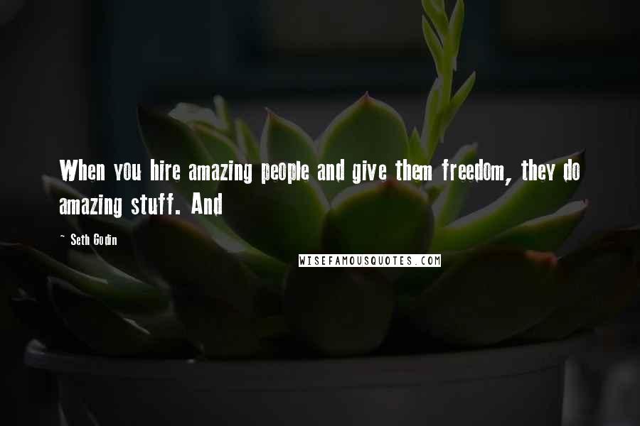 Seth Godin Quotes: When you hire amazing people and give them freedom, they do amazing stuff. And