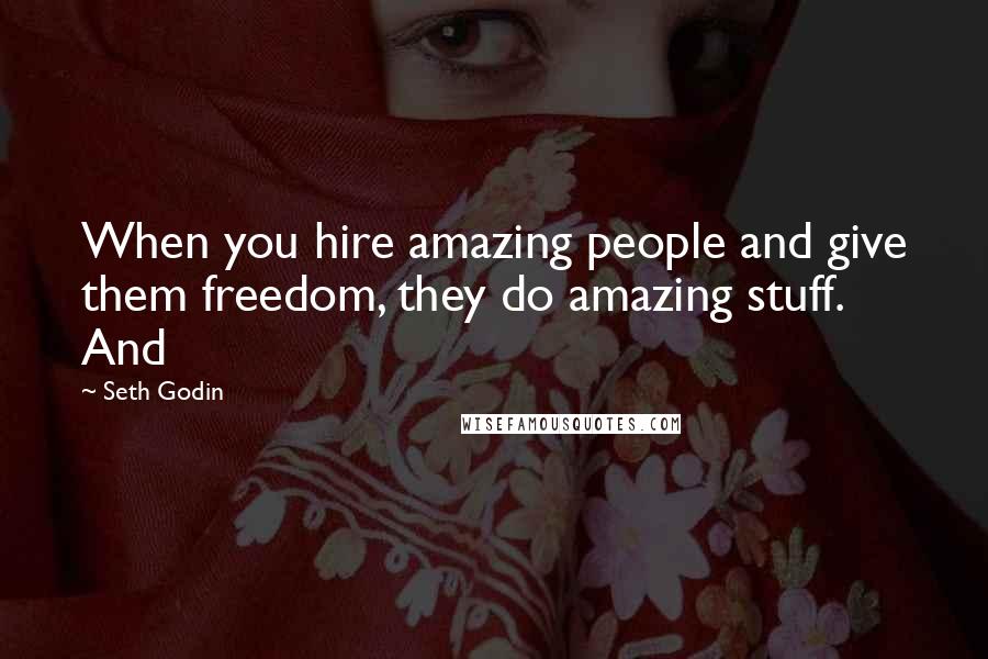 Seth Godin Quotes: When you hire amazing people and give them freedom, they do amazing stuff. And