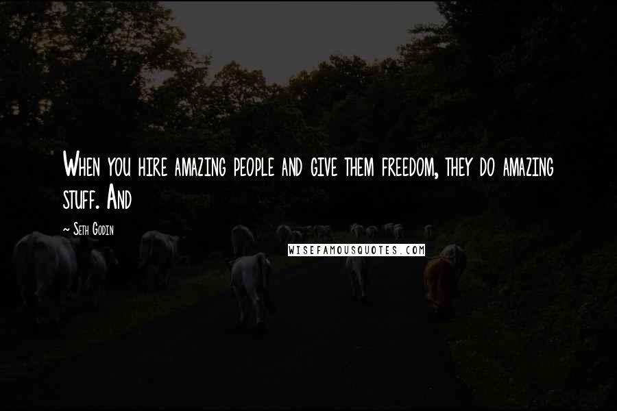 Seth Godin Quotes: When you hire amazing people and give them freedom, they do amazing stuff. And
