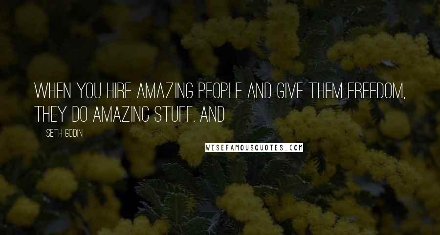 Seth Godin Quotes: When you hire amazing people and give them freedom, they do amazing stuff. And