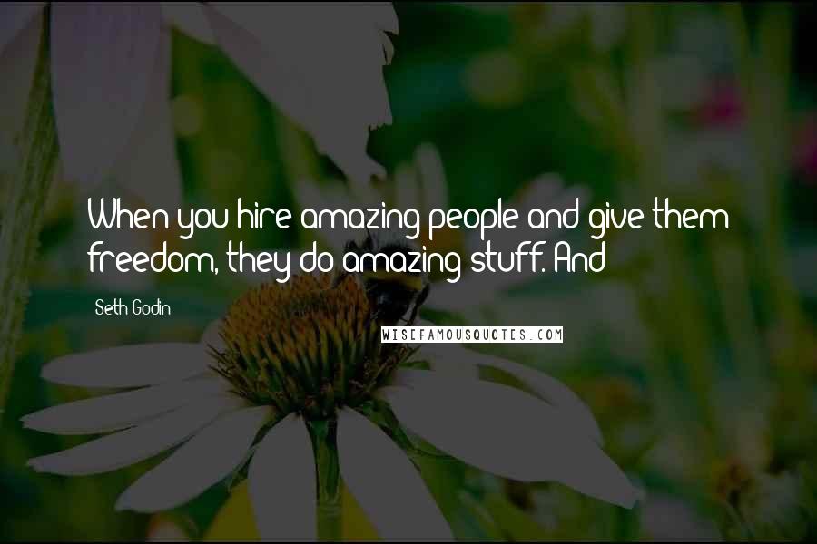Seth Godin Quotes: When you hire amazing people and give them freedom, they do amazing stuff. And