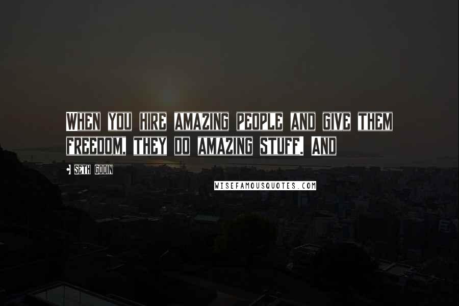 Seth Godin Quotes: When you hire amazing people and give them freedom, they do amazing stuff. And