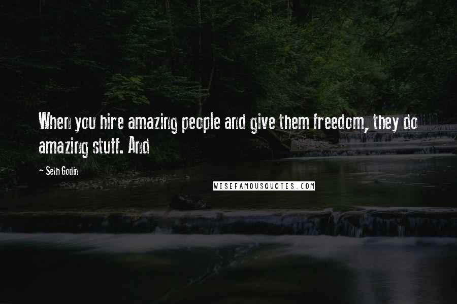 Seth Godin Quotes: When you hire amazing people and give them freedom, they do amazing stuff. And