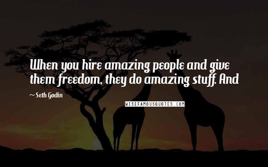 Seth Godin Quotes: When you hire amazing people and give them freedom, they do amazing stuff. And