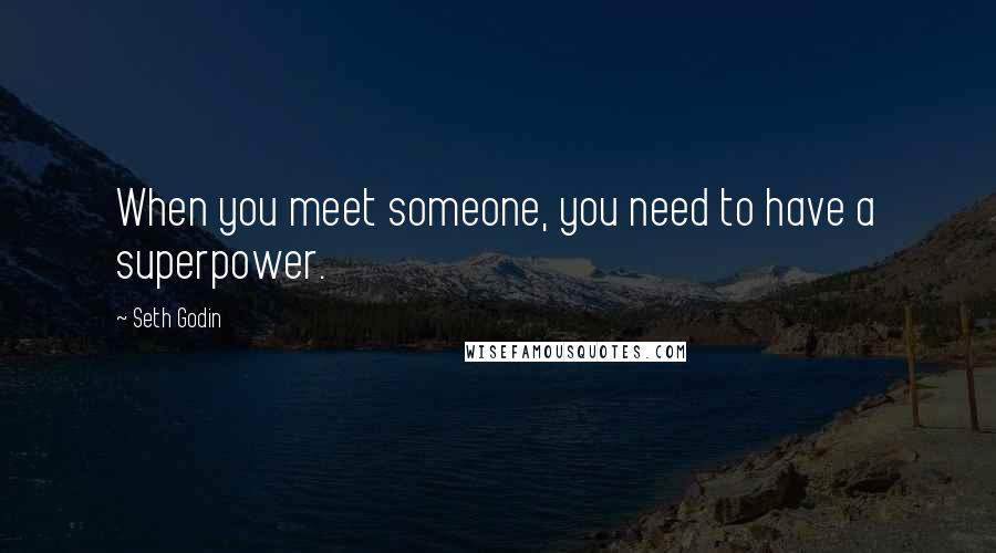 Seth Godin Quotes: When you meet someone, you need to have a superpower.