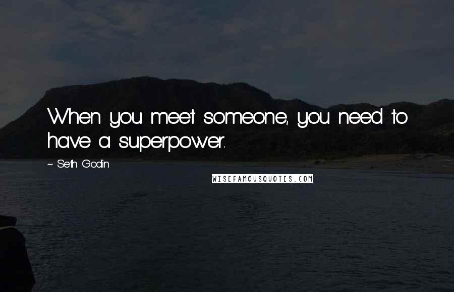 Seth Godin Quotes: When you meet someone, you need to have a superpower.