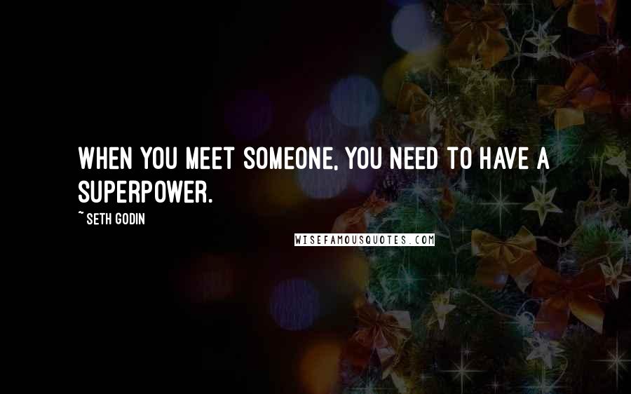 Seth Godin Quotes: When you meet someone, you need to have a superpower.