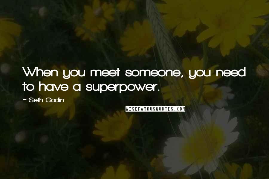 Seth Godin Quotes: When you meet someone, you need to have a superpower.