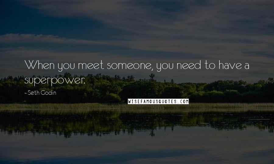 Seth Godin Quotes: When you meet someone, you need to have a superpower.