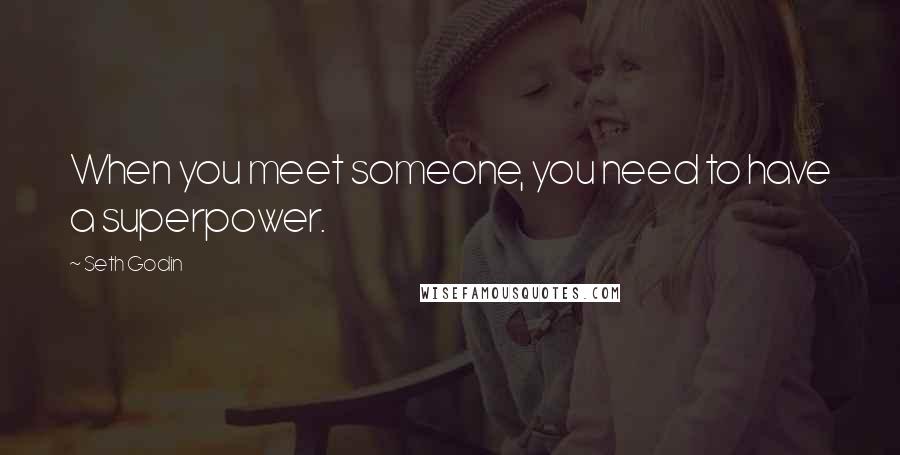 Seth Godin Quotes: When you meet someone, you need to have a superpower.