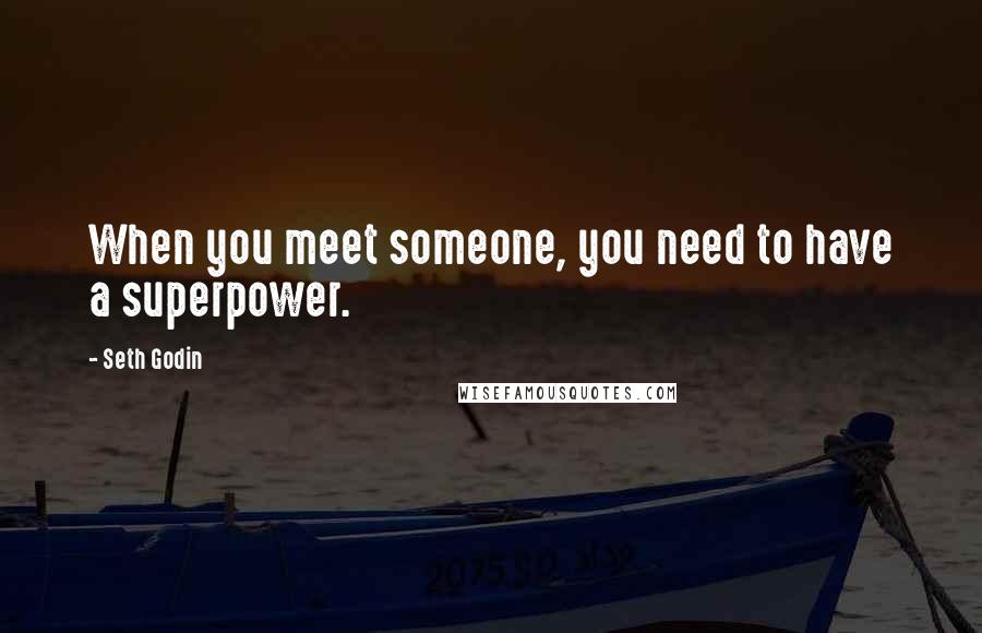 Seth Godin Quotes: When you meet someone, you need to have a superpower.