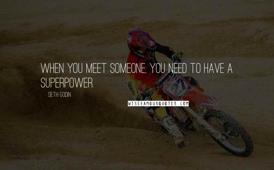 Seth Godin Quotes: When you meet someone, you need to have a superpower.