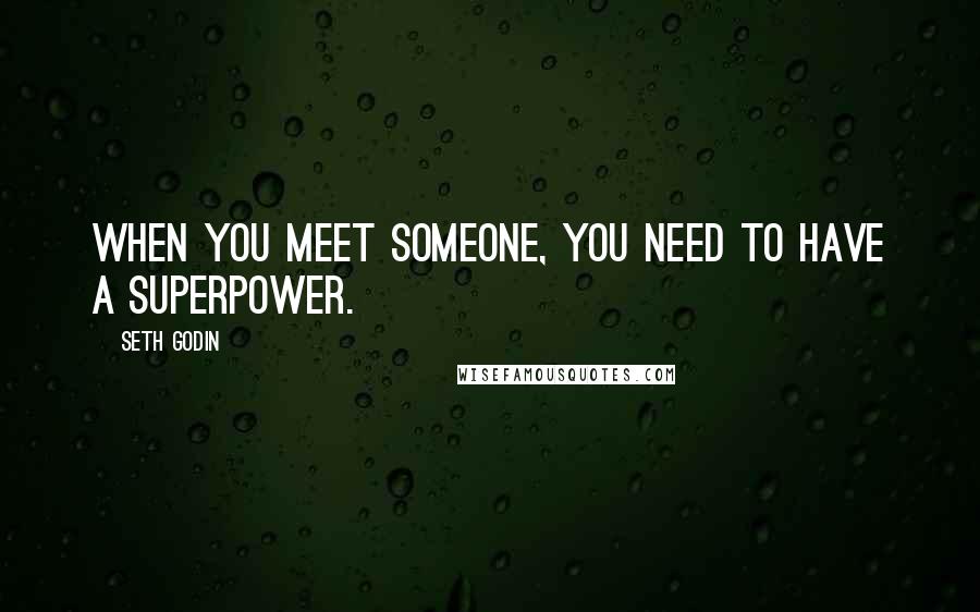 Seth Godin Quotes: When you meet someone, you need to have a superpower.