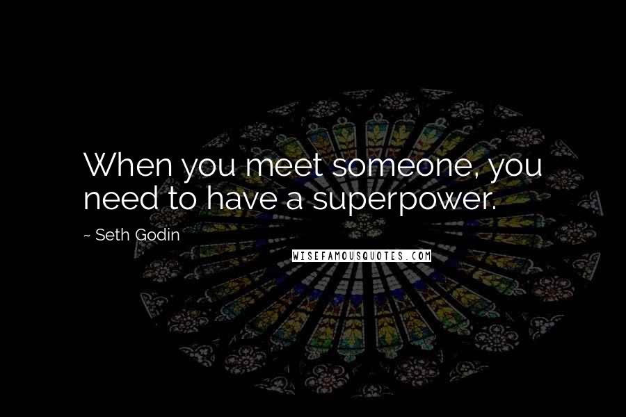 Seth Godin Quotes: When you meet someone, you need to have a superpower.