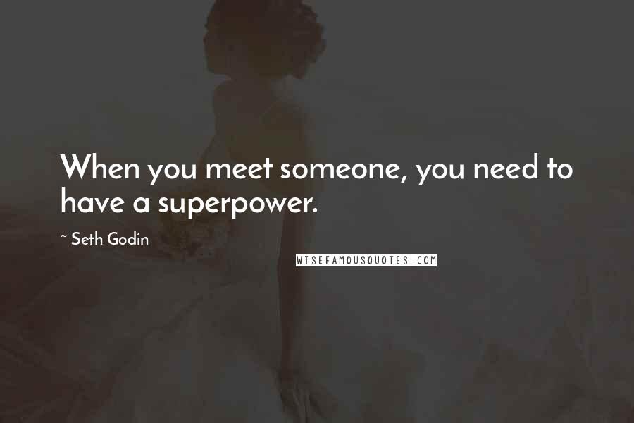 Seth Godin Quotes: When you meet someone, you need to have a superpower.