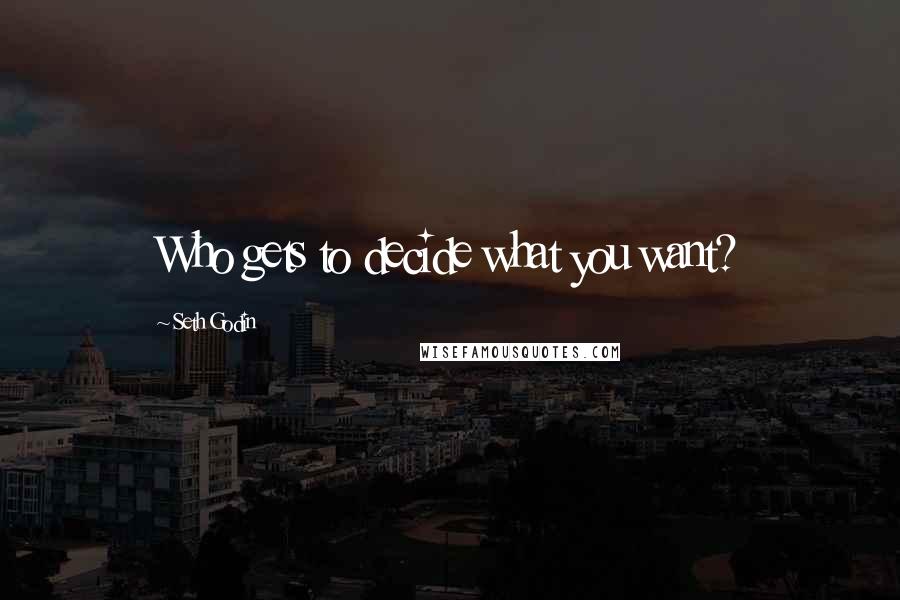 Seth Godin Quotes: Who gets to decide what you want?