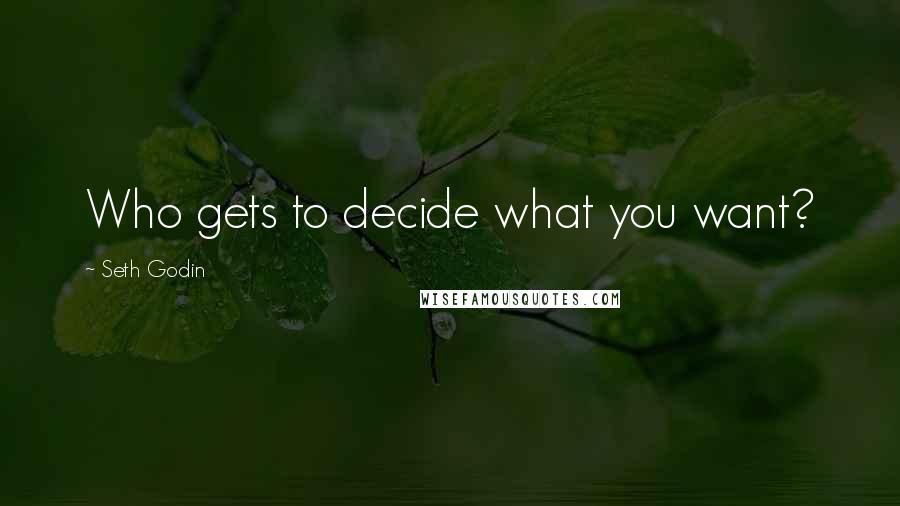 Seth Godin Quotes: Who gets to decide what you want?